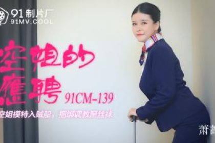 國產AV 91製片廠91CM139 空服員的兼職蕭薔