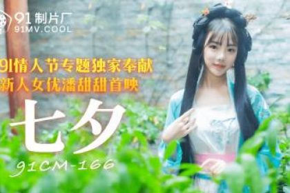 國產AV 91製片廠91CM166 七夕潘甜甜
