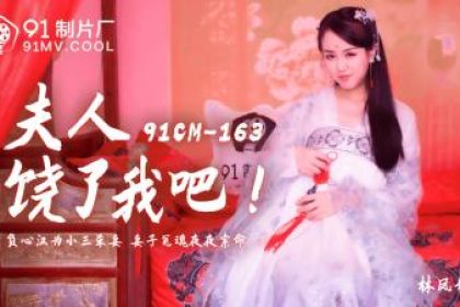 國產AV 91製片廠91CM163 夫人饒了我吧林鳳嬌(瑤貝)