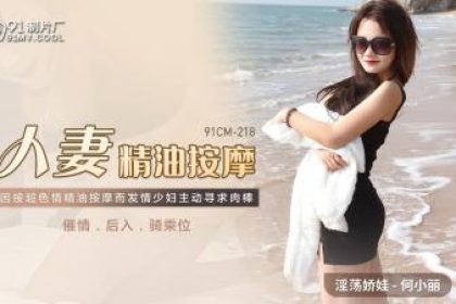 國產AV 91製片廠91CM218 人妻精油按摩何小麗