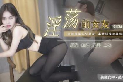 國產AV 91製片廠91CM224 淫蕩前女友範可可