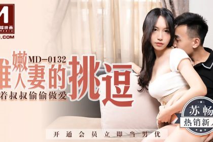 Md0132-稚嫩人妻的挑逗背著叔叔偷偷做愛-蘇暢