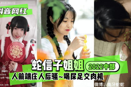 【抖音網紅】蛇信子姐姐♥2022中部♥人前端莊人后騷~喝尿足交肉機~!