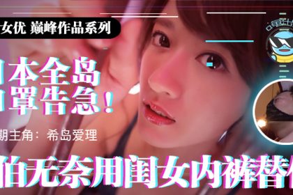 水果派解說日本全國口罩告急老伯無奈用閨女內褲替代IPX-445