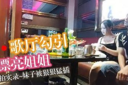 KTV勾搭漂亮小姐姐，溫柔風騷小蕩婦