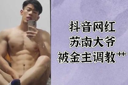 抖音網紅蘇南大爺被金主調教艸