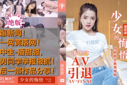 熱點事件高中生潘甜甜拍攝AV被男同學發現舉報被抓最后作品分享少女的悔悟-潘甜甜91CM-190