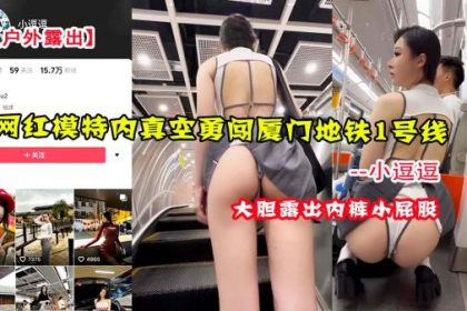 戶外露出網紅模特小逗逗內真空勇闖廈門地鐵1號線
