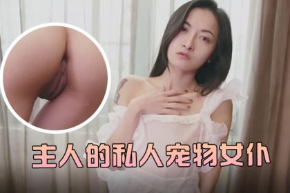 JVID主人的私人寵物女仆小婕兒最喜歡主人癡女仆奉仕旋轉AV棒不斷抽插濃厚中出白漿溢流