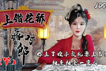 小楠JD067上錯花轎嫁對郎下集你上了嫂子我就上弟妹相親相愛一家親