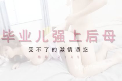 MD-0145畢業兒強上后母受不了的激情誘惑