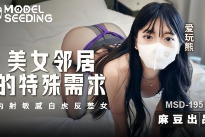 愛玩熊熊MSD195美女鄰居的特殊要求內射敏感白虎反差女